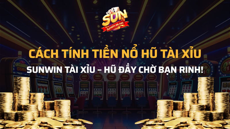 Hướng dẫn cách tính tiền nổ hũ tài xỉu tại Sunwin 1 cách tính tiền nổ hũ tài xỉu