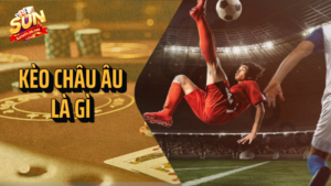 Kèo châu Âu là gì? Hướng dẫn cách chơi và kinh nghiệm 21 kèo châu âu là gì